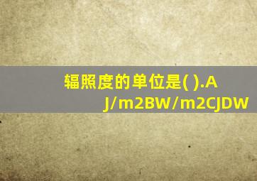 辐照度的单位是( ).AJ/m2BW/m2CJDW